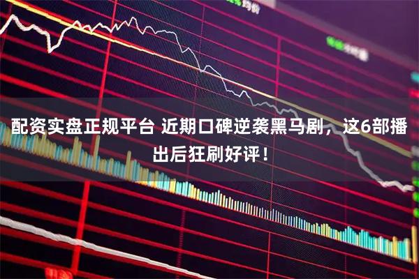 配资实盘正规平台 近期口碑逆袭黑马剧，这6部播出后狂刷好评！