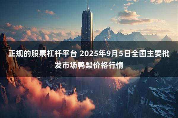 正规的股票杠杆平台 2025年9月5日全国主要批发市场鸭梨价格行情