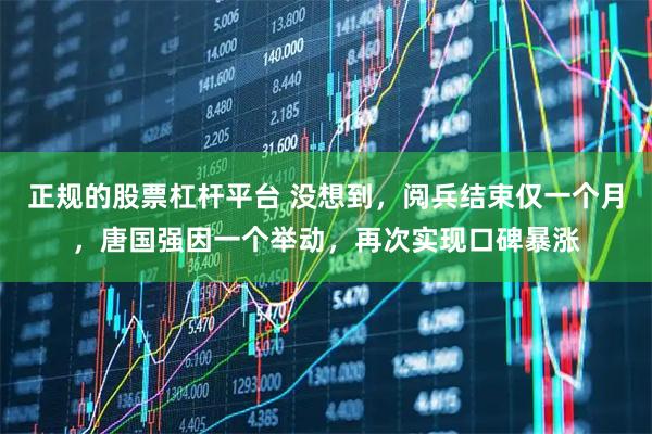 正规的股票杠杆平台 没想到，阅兵结束仅一个月，唐国强因一个举动，再次实现口碑暴涨