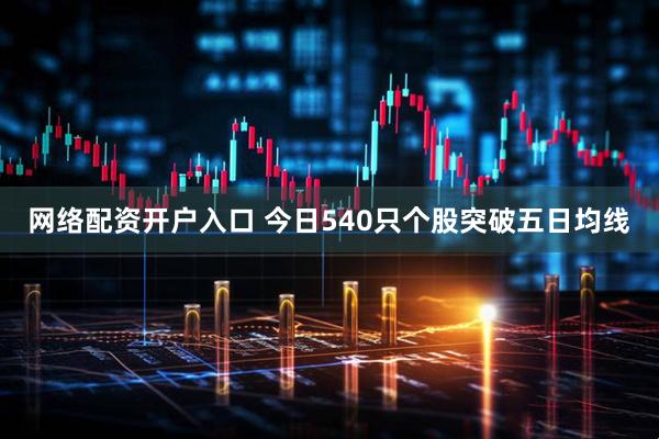 网络配资开户入口 今日540只个股突破五日均线