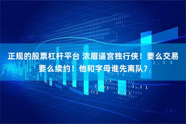 正规的股票杠杆平台 浓眉逼宫独行侠！要么交易要么续约！他和字母谁先离队？