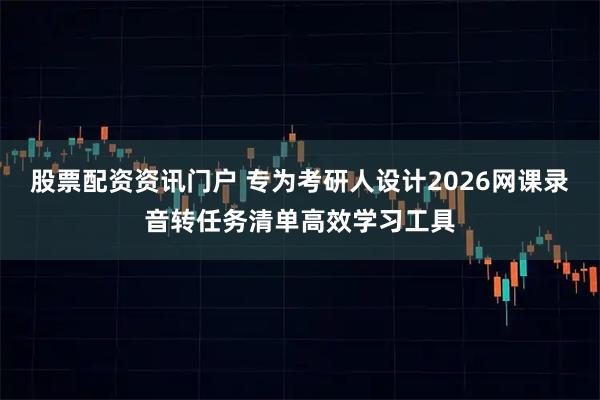 股票配资资讯门户 专为考研人设计2026网课录音转任务清单高效学习工具
