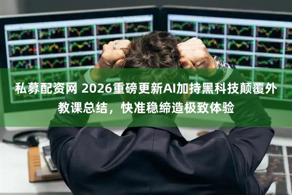 私募配资网 2026重磅更新AI加持黑科技颠覆外教课总结，快准稳缔造极致体验
