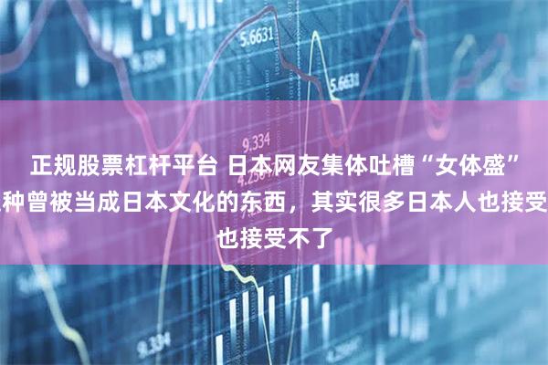 正规股票杠杆平台 日本网友集体吐槽“女体盛”:这种曾被当成日本文化的东西,其实很多日本人也接受不了