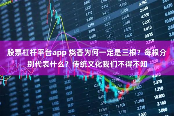 股票杠杆平台app 烧香为何一定是三根？每根分别代表什么？传统文化我们不得不知